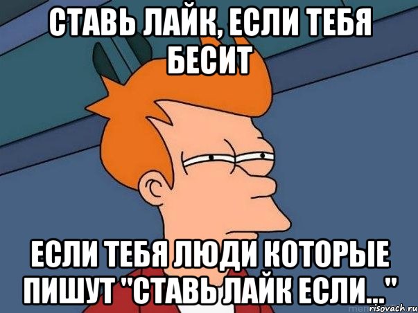 ставь лайк, если тебя бесит если тебя люди которые пишут "ставь лайк если...", Мем  Фрай (мне кажется или)