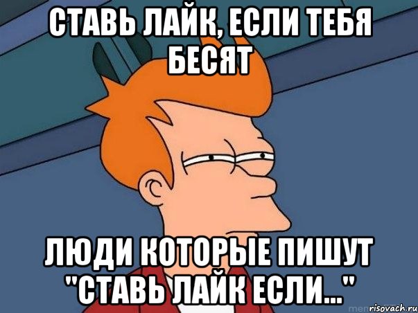 ставь лайк, если тебя бесят люди которые пишут "ставь лайк если...", Мем  Фрай (мне кажется или)