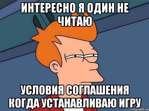 интересно я один не читаю условия соглашения когда устанавливаю игру, Мем  Фрай (мне кажется или)