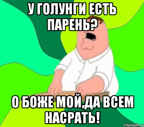 у голунги есть парень? о боже мой,да всем насрать!, Мем  Да всем насрать (Гриффин)