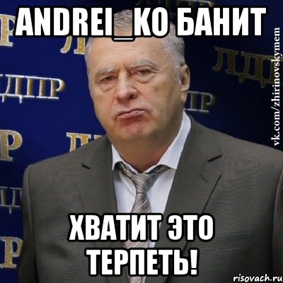 andrei_ko банит хватит это терпеть!, Мем Хватит это терпеть (Жириновский)