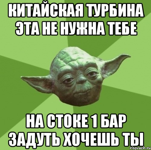 китайская турбина эта не нужна тебе на стоке 1 бар задуть хочешь ты, Мем Мастер Йода