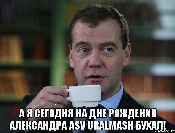  а я сегодня на дне рождения александра asv uralmash бухал!, Мем Медведев спок бро