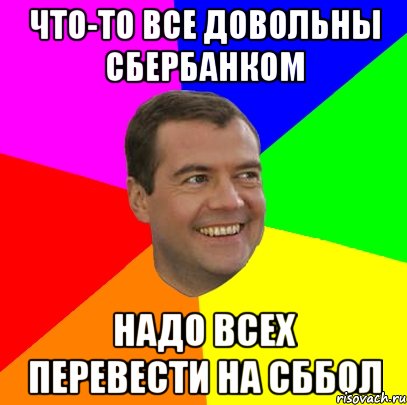 что-то все довольны сбербанком надо всех перевести на сббол