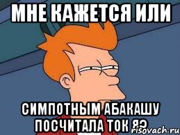 мне кажется или симпотным абакашу посчитала ток я?, Мем  Фрай (мне кажется или)