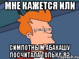 мне кажется или симпотным абакашу посчитала только я?, Мем  Фрай (мне кажется или)