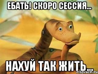 ебать! скоро сессия... нахуй так жить...