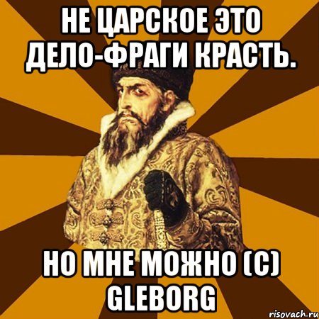 не царское это дело-фраги красть. но мне можно (с) gleborg, Мем Не царское это дело