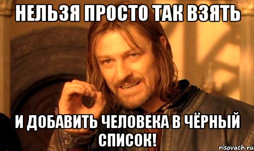 нельзя просто так взять и добавить человека в чёрный список!, Мем Нельзя просто так взять и (Боромир мем)