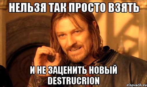 нельзя так просто взять и не заценить новый destrucrion, Мем Нельзя просто так взять и (Боромир мем)