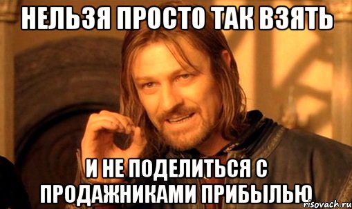 нельзя просто так взять и не поделиться с продажниками прибылью, Мем Нельзя просто так взять и (Боромир мем)