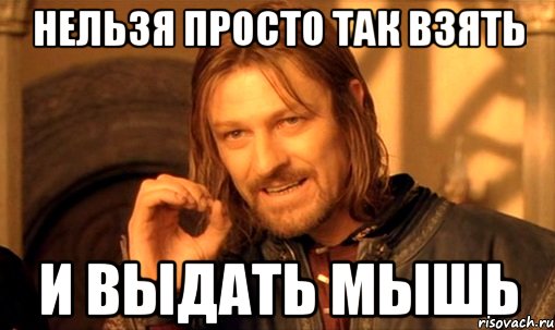 нельзя просто так взять и выдать мышь, Мем Нельзя просто так взять и (Боромир мем)