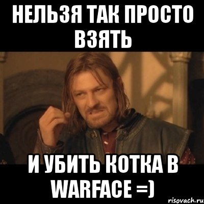 нельзя так просто взять и убить котка в warface =), Мем Нельзя просто взять