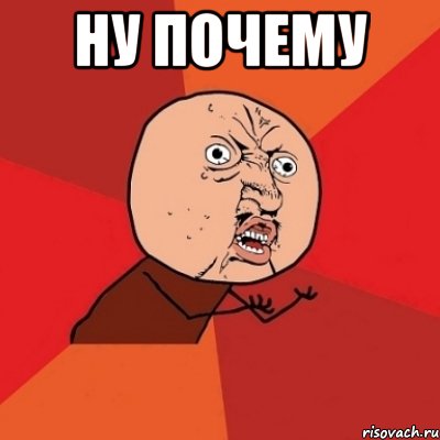 ну почему , Мем Почему