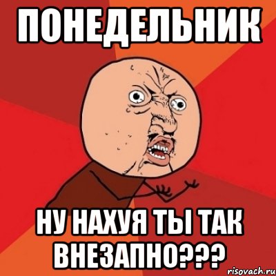 понедельник ну нахуя ты так внезапно???