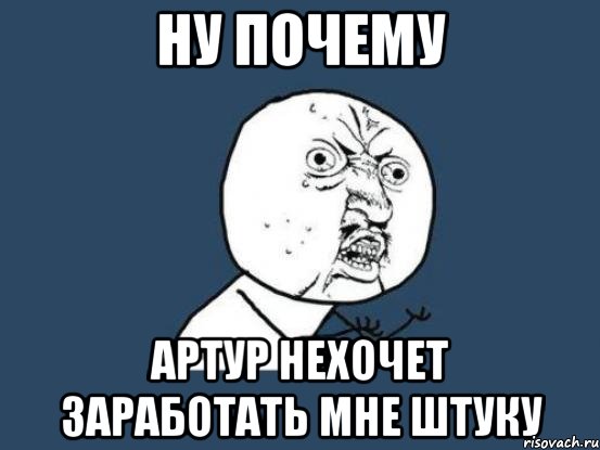 ну почему артур нехочет заработать мне штуку, Мем Ну почему