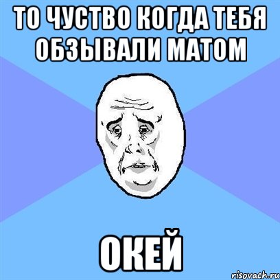 то чуство когда тебя обзывали матом окей, Мем Okay face