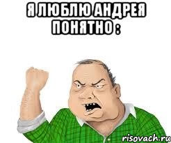 я люблю андрея понятно : 