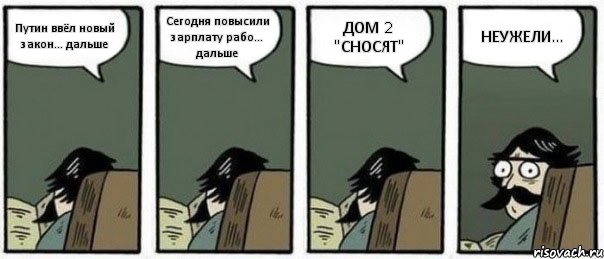 Путин ввёл новый закон... дальше Сегодня повысили зарплату рабо... дальше ДОМ 2 "СНОСЯТ" НЕУЖЕЛИ..., Комикс Staredad