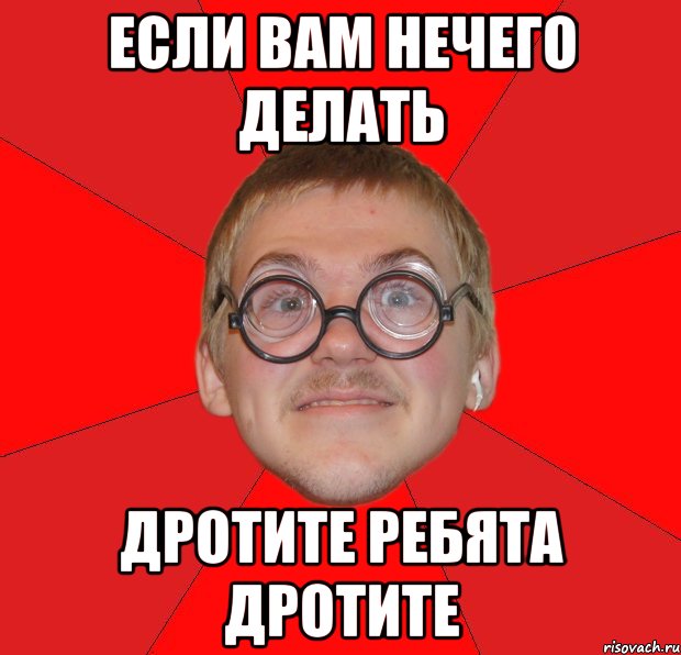 если вам нечего делать дротите ребята дротите, Мем Злой Типичный Ботан