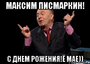 максим писмаркин! с днем рожения!ё мае))