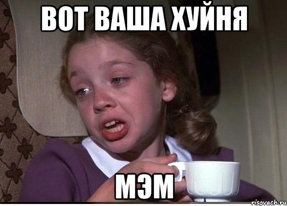 вот ваша хуйня мэм