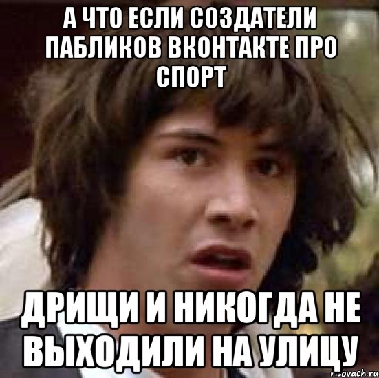 а что если создатели пабликов вконтакте про спорт дрищи и никогда не выходили на улицу, Мем А что если (Киану Ривз)