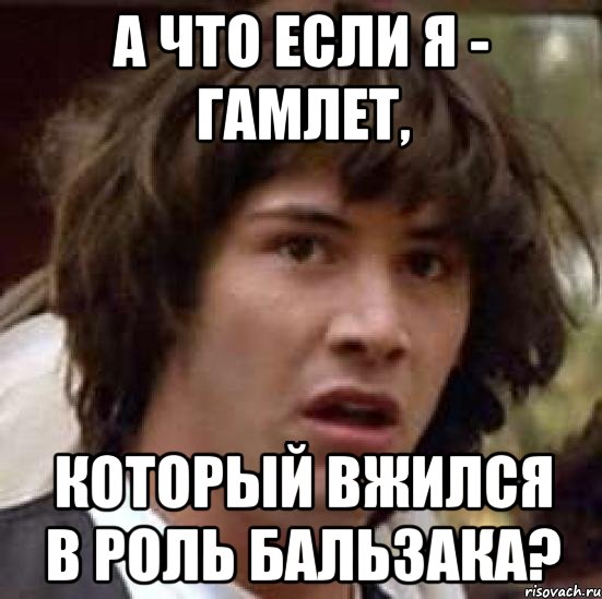 а что если я - гамлет, который вжился в роль бальзака?, Мем А что если (Киану Ривз)