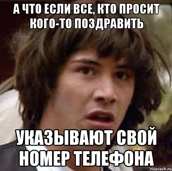 а что если все, кто просит кого-то поздравить указывают свой номер телефона, Мем А что если (Киану Ривз)