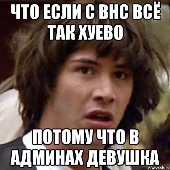 что если с внс всё так хуево потому что в админах девушка, Мем А что если (Киану Ривз)