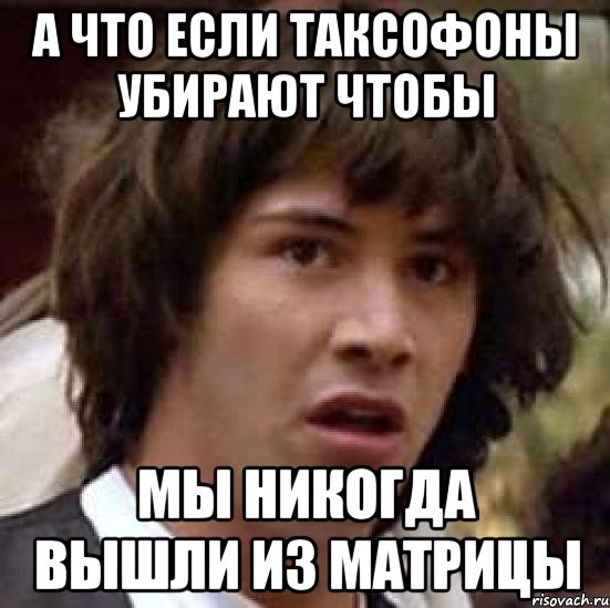 а что если таксофоны убирают чтобы мы никогда вышли из матрицы, Мем А что если (Киану Ривз)