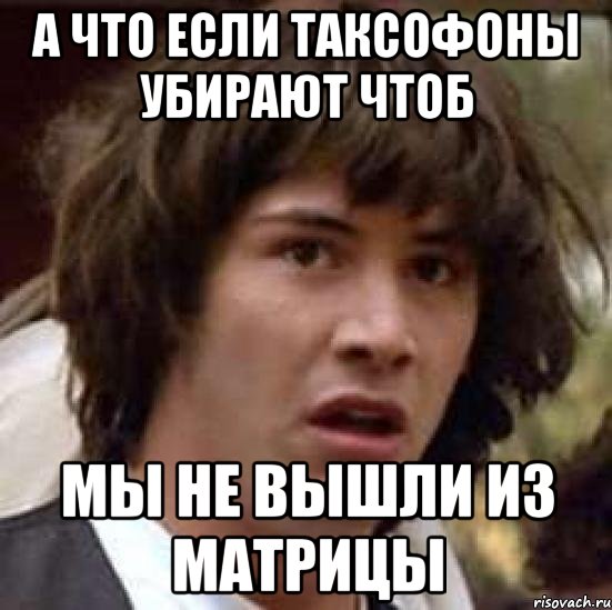 а что если таксофоны убирают чтоб мы не вышли из матрицы, Мем А что если (Киану Ривз)