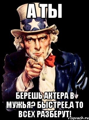 а ты берешь актера в мужья? быстрее,а то всех разберут!