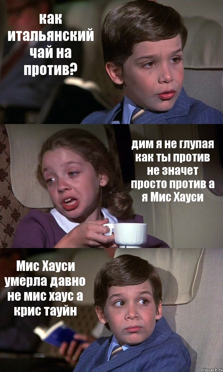 как итальянский чай на против? дим я не глупая как ты против не значет просто против а я Мис Хауси Мис Хауси умерла давно не мис хаус а крис тауйн, Комикс Аэроплан