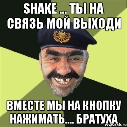 shake ... ты на связь мой выходи вместе мы на кнопку нажимать.... братуха