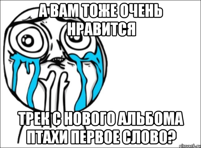 а вам тоже очень нравится трек с нового альбома птахи первое слово?, Мем Это самый