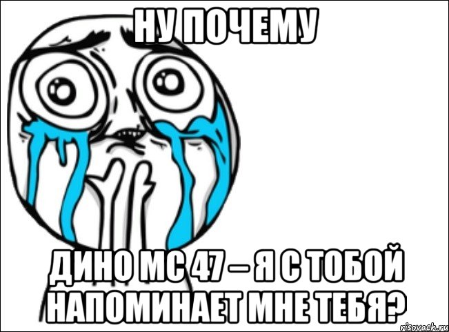 ну почему дино мс 47 – я с тобой напоминает мне тебя?, Мем Это самый