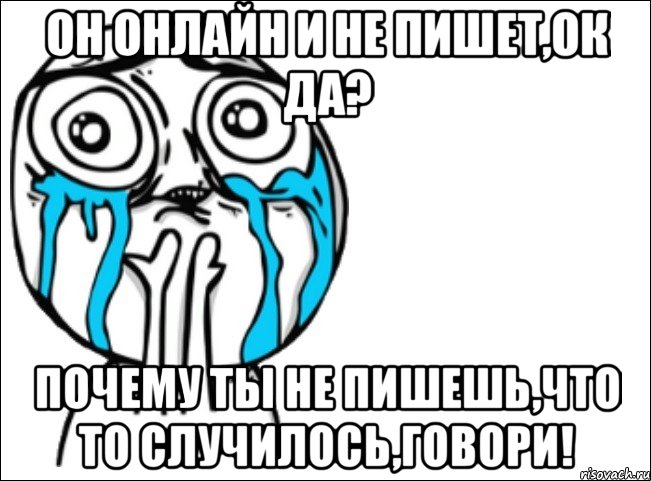 он онлайн и не пишет,ок да? почему ты не пишешь,что то случилось,говори!, Мем Это самый