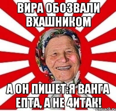 вира обозвали вхашником а он пишет:я ванга епта, а не 4итак!, Мем  бабуля