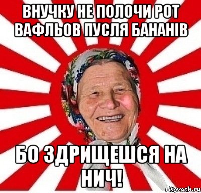 внучку не полочи рот вафльов пусля бананів бо здрищешся на нич!, Мем  бабуля