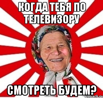 когда тебя по телевизору смотреть будем?