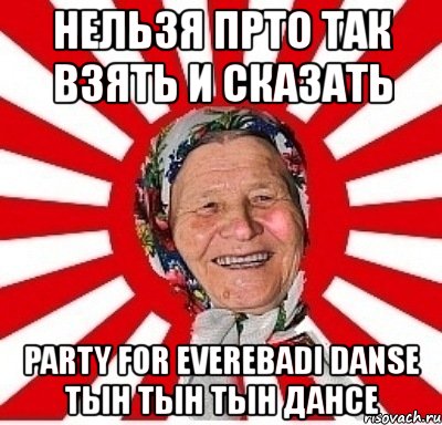 нельзя прто так взять и сказать party for everebadi danse тын тын тын дансе, Мем  бабуля