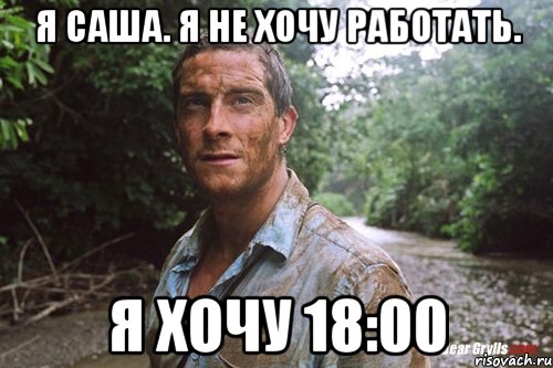 я саша. я не хочу работать. я хочу 18:00