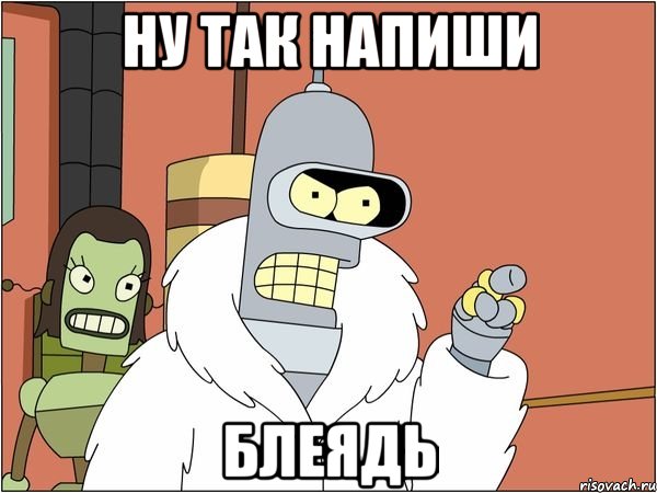 ну так напиши блеядь