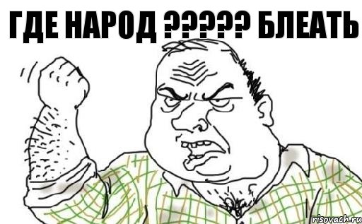 ГДЕ НАРОД ??? БЛЕАТЬ