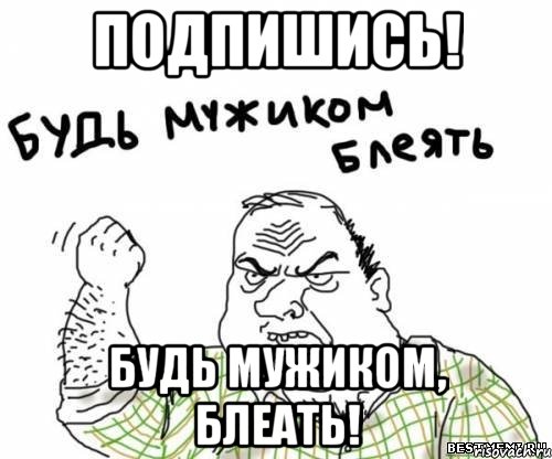 подпишись! будь мужиком, блеать!, Мем блять