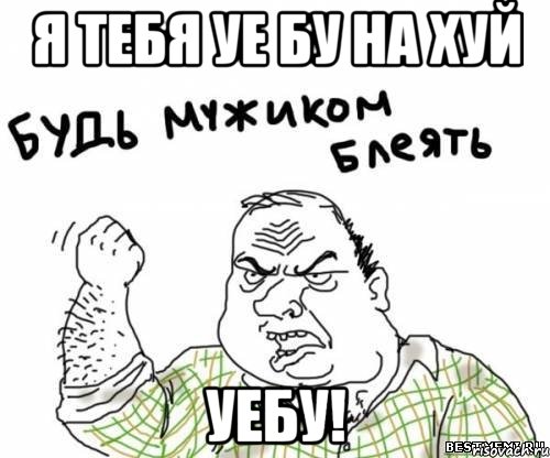 я тебя уе бу на хуй уебу!, Мем блять