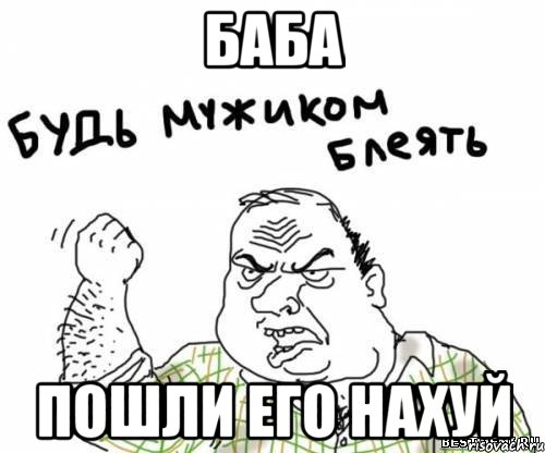 баба пошли его нахуй, Мем блять