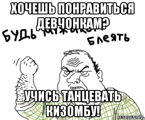 хочешь понравиться девчонкам? учись танцевать кизомбу!, Мем блять