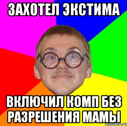 захотел экстима включил комп без разрешения мамы, Мем Типичный ботан